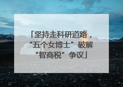 坚持走科研道路，“五个女博士”破解“智商税”争议