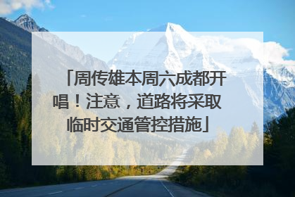 周传雄本周六成都开唱！注意，道路将采取临时交通管控措施