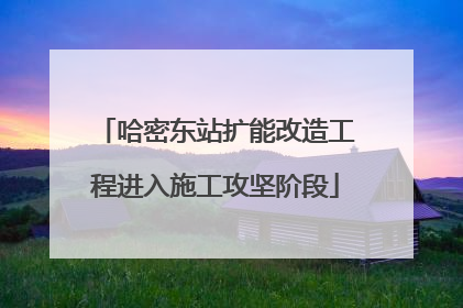 哈密东站扩能改造工程进入施工攻坚阶段