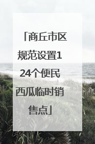 商丘市区规范设置124个便民西瓜临时销售点