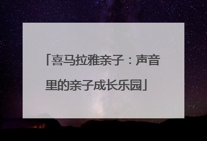 喜马拉雅亲子：声音里的亲子成长乐园