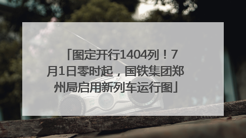 图定开行1404列！7月1日零时起，国铁集团郑州局启用新列车运行图
