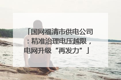 国网福清市供电公司：精准治理电压越限，电网升级“再发力”