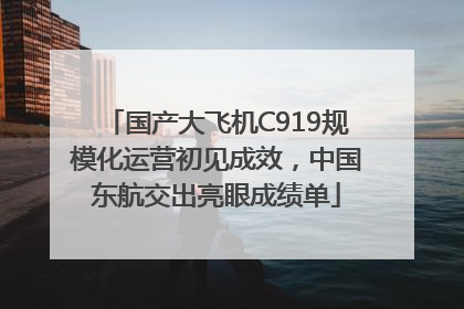 国产大飞机C919规模化运营初见成效，中国东航交出亮眼成绩单