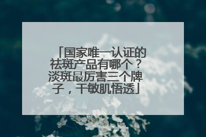 国家唯一认证的祛斑产品有哪个？淡斑最厉害三个牌子，干敏肌悟透