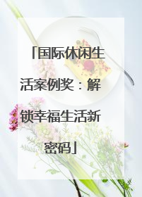 国际休闲生活案例奖：解锁幸福生活新密码