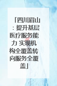 四川眉山：提升基层医疗服务能力 实现机构全覆盖转向服务全覆盖