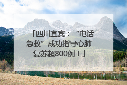 四川宜宾：“电话急救”成功指导心肺复苏超800例！