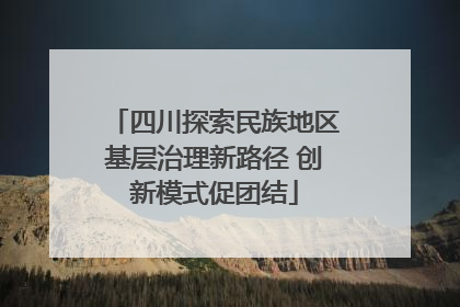 四川探索民族地区基层治理新路径 创新模式促团结