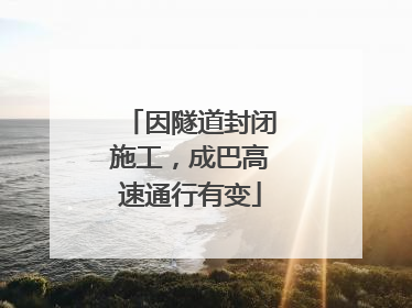 因隧道封闭施工，成巴高速通行有变