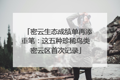 密云生态成绩单再添重笔：这五种珍稀鸟类密云区首次记录