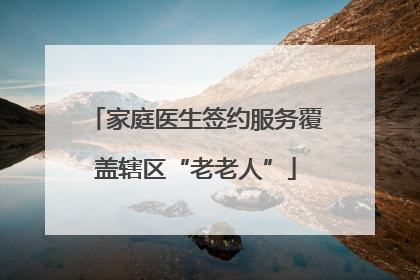 家庭医生签约服务覆盖辖区“老老人”
