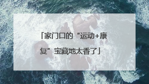 家门口的“运动+康复”宝藏地太香了