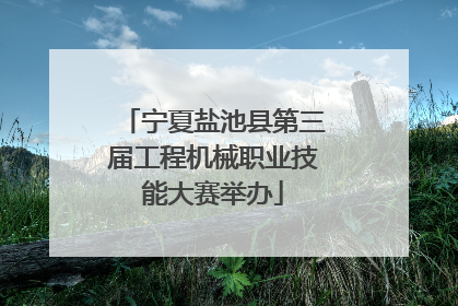 宁夏盐池县第三届工程机械职业技能大赛举办
