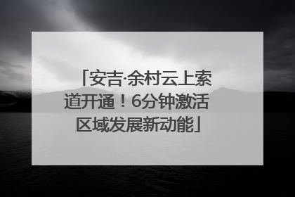 安吉·余村云上索道开通！6分钟激活区域发展新动能