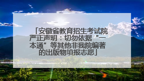 安徽省教育招生考试院严正声明：切勿依据“一本通”等其他非我院编著的出版物填报志愿