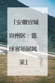 安徽宣城宣州区：篮球赛场展风采