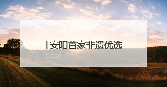 安阳首家非遗优选超市盛大开业 志做“安阳版胖东来”