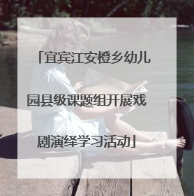 宜宾江安橙乡幼儿园县级课题组开展戏剧演绎学习活动