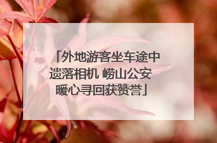外地游客坐车途中遗落相机 崂山公安暖心寻回获赞誉