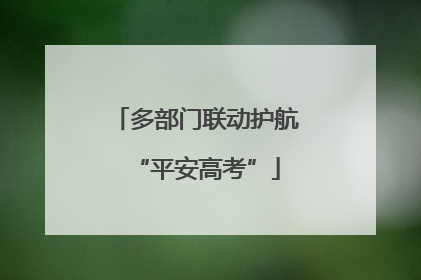 多部门联动护航“平安高考”