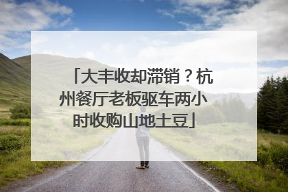 大丰收却滞销？杭州餐厅老板驱车两小时收购山地土豆