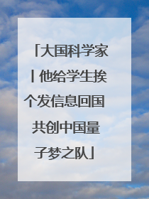 大国科学家丨他给学生挨个发信息回国 共创中国量子梦之队