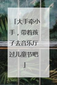 大手牵小手，带着孩子去音乐厅过儿童节吧