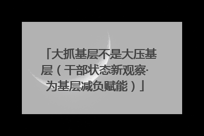 大抓基层不是大压基层（干部状态新观察·为基层减负赋能）
