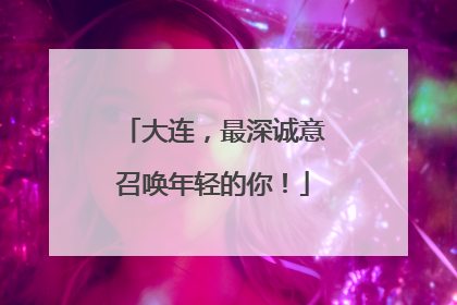 大连，最深诚意召唤年轻的你！