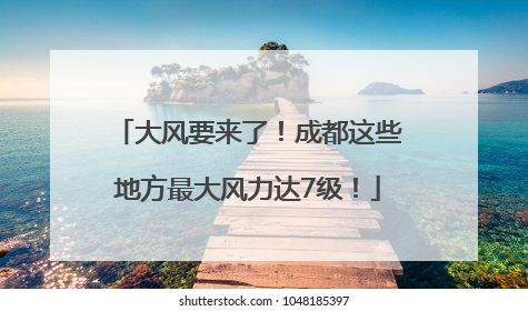 大风要来了！成都这些地方最大风力达7级！