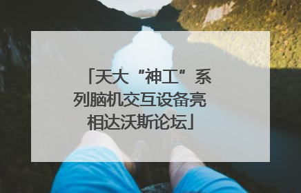 天大“神工”系列脑机交互设备亮相达沃斯论坛