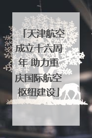 天津航空成立十六周年 助力重庆国际航空枢纽建设