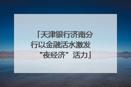 天津银行济南分行以金融活水激发“夜经济”活力