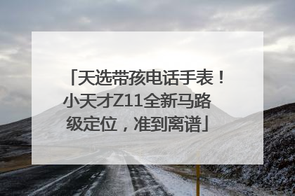 天选带孩电话手表！小天才Z11全新马路级定位，准到离谱