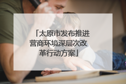 太原市发布推进营商环境深层次改革行动方案