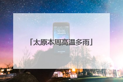太原本周高温多雨