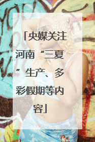 央媒关注河南“三夏”生产、多彩假期等内容