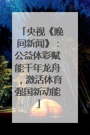 央视《晚间新闻》：公益体彩赋能千年龙舟，激活体育强国新动能