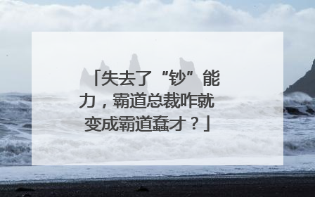 失去了“钞”能力，霸道总裁咋就变成霸道蠢才？