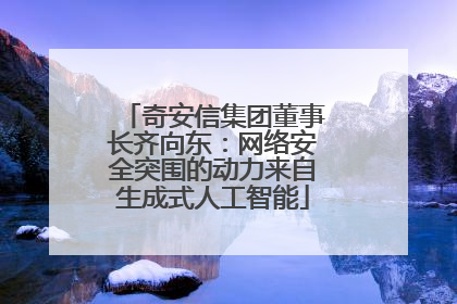 奇安信集团董事长齐向东：网络安全突围的动力来自生成式人工智能