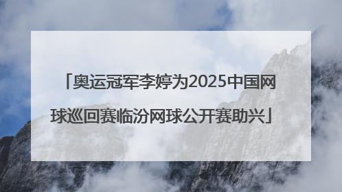 奥运冠军李婷为2025中国网球巡回赛临汾网球公开赛助兴