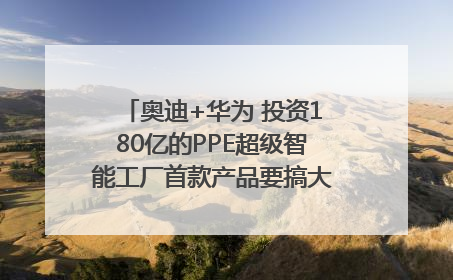 奥迪+华为 投资180亿的PPE超级智能工厂首款产品要搞大事情？｜粤港澳车展