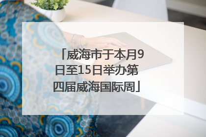 威海市于本月9日至15日举办第四届威海国际周