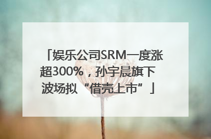娱乐公司SRM一度涨超300%，孙宇晨旗下波场拟“借壳上市”