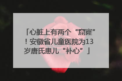 心脏上有两个“窟窿”！安徽省儿童医院为13岁唐氏患儿“补心”