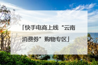 快手电商上线“云南消费券”购物专区