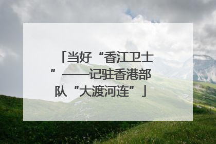 当好“香江卫士”——记驻香港部队“大渡河连”
