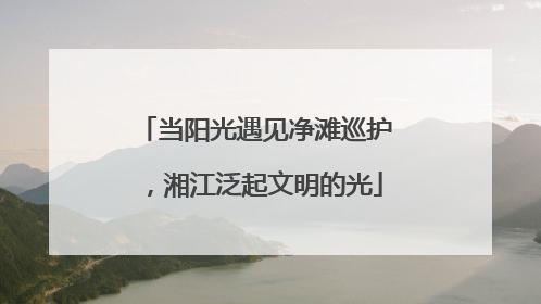 当阳光遇见净滩巡护，湘江泛起文明的光