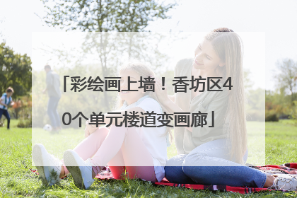 彩绘画上墙！香坊区40个单元楼道变画廊